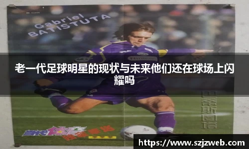 老一代足球明星的现状与未来他们还在球场上闪耀吗